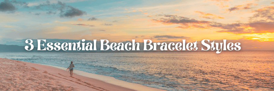 3 Essential Beach Bracelet Styles