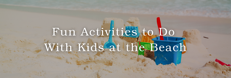 Fun Activities to Do With Kids at the Beach