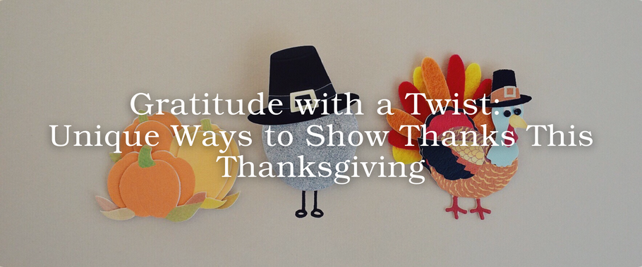 Gratitude with a Twist: Unique Ways to Show Thanks This Thanksgiving